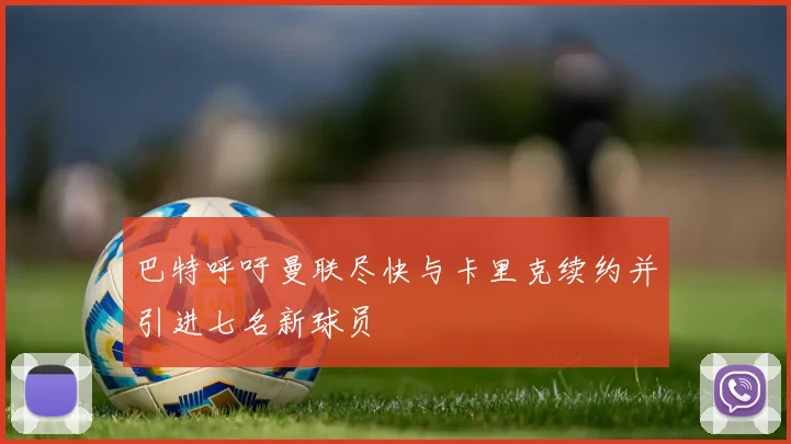 巴特呼吁曼联尽快与卡里克续约并引进七名新球员