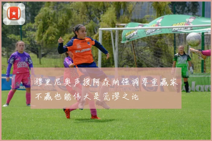 穆里尼奥声援阿森纳强调尊重赢家不赢也能伟大是荒谬之论