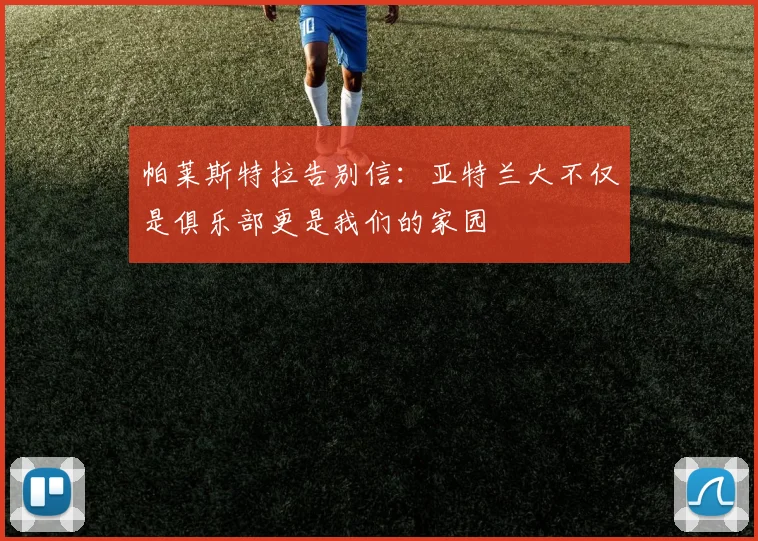 帕莱斯特拉告别信：亚特兰大不仅是俱乐部更是我们的家园