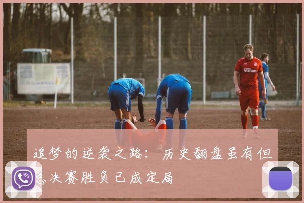 追梦的逆袭之路：历史翻盘虽有但总决赛胜负已成定局