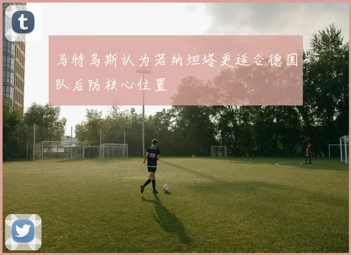 马特乌斯认为若纳坦塔更适合德国队后防核心位置