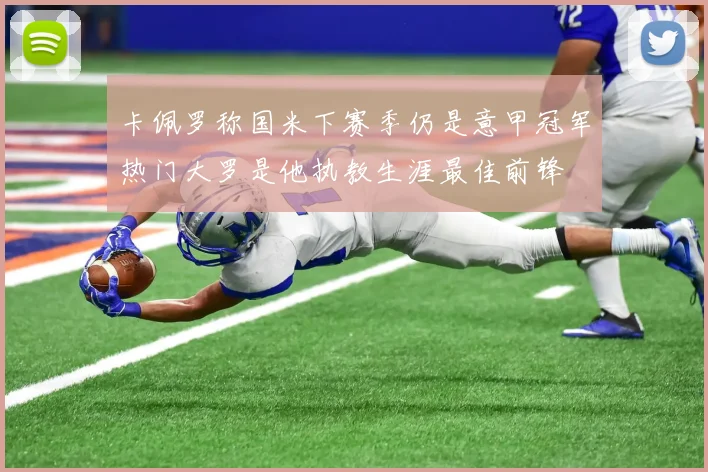 卡佩罗称国米下赛季仍是意甲冠军热门大罗是他执教生涯最佳前锋
