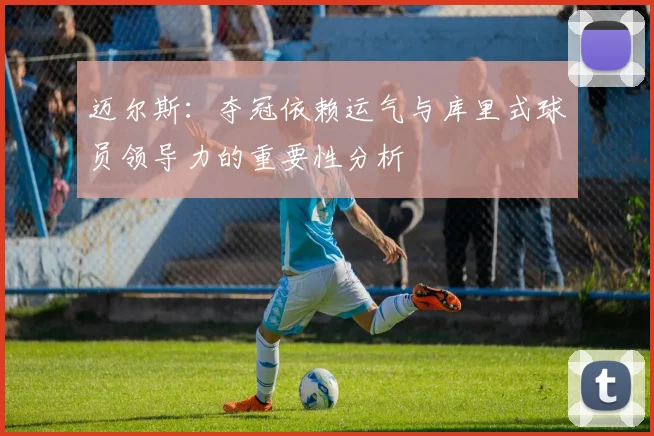 迈尔斯：夺冠依赖运气与库里式球员领导力的重要性分析